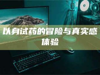 大同以身试药的冒险与真实感体验