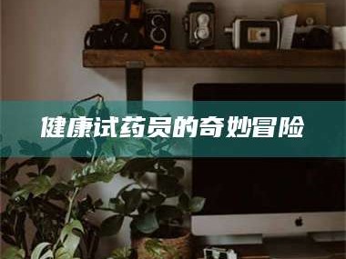 大同健康试药员的奇妙冒险